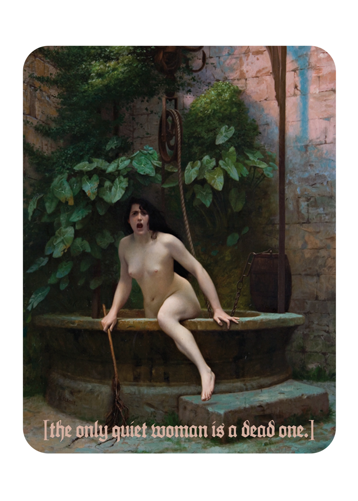The painting "Truth Coming Out of Her Well to Shame Mankind" by Jean-Léon Gérôme- a nude woman coming out of a stone well in a garden courtyard, with the text '[the only quiet woman is a dead one.]' at the bottom.